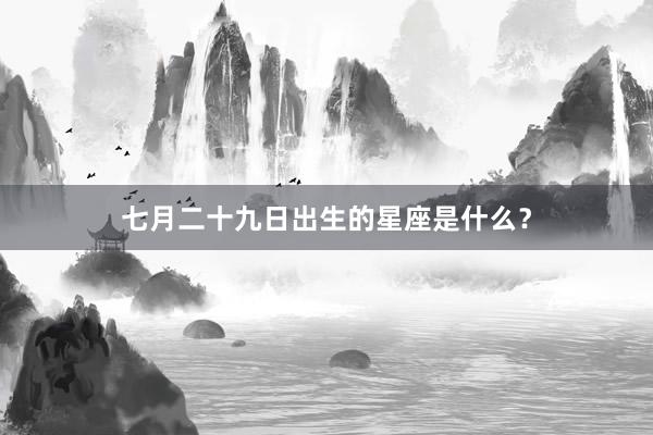 七月二十九日出生的星座是什么？